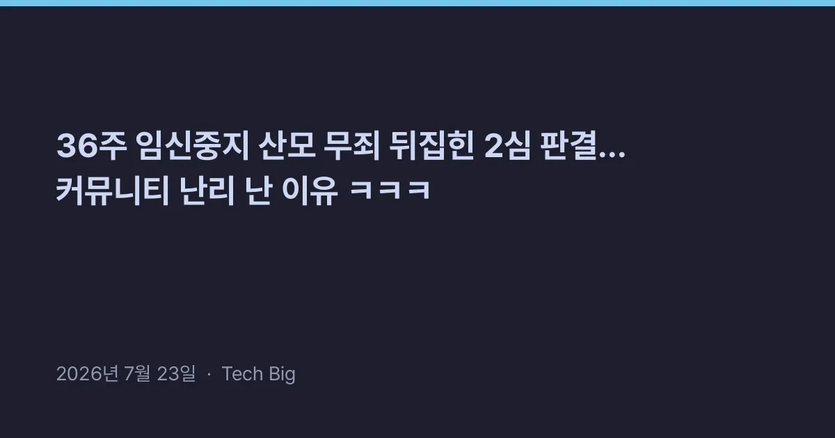 Thumbnail for 36주 임신중지 산모 무죄 뒤집힌 2심 판결... 커뮤니티 난리 난 이유 ㅋㅋㅋ