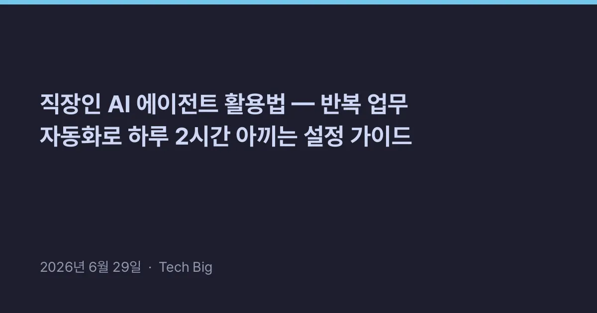 Thumbnail for 직장인 AI 에이전트 활용법 — 반복 업무 자동화로 하루 2시간 아끼는 설정 가이드