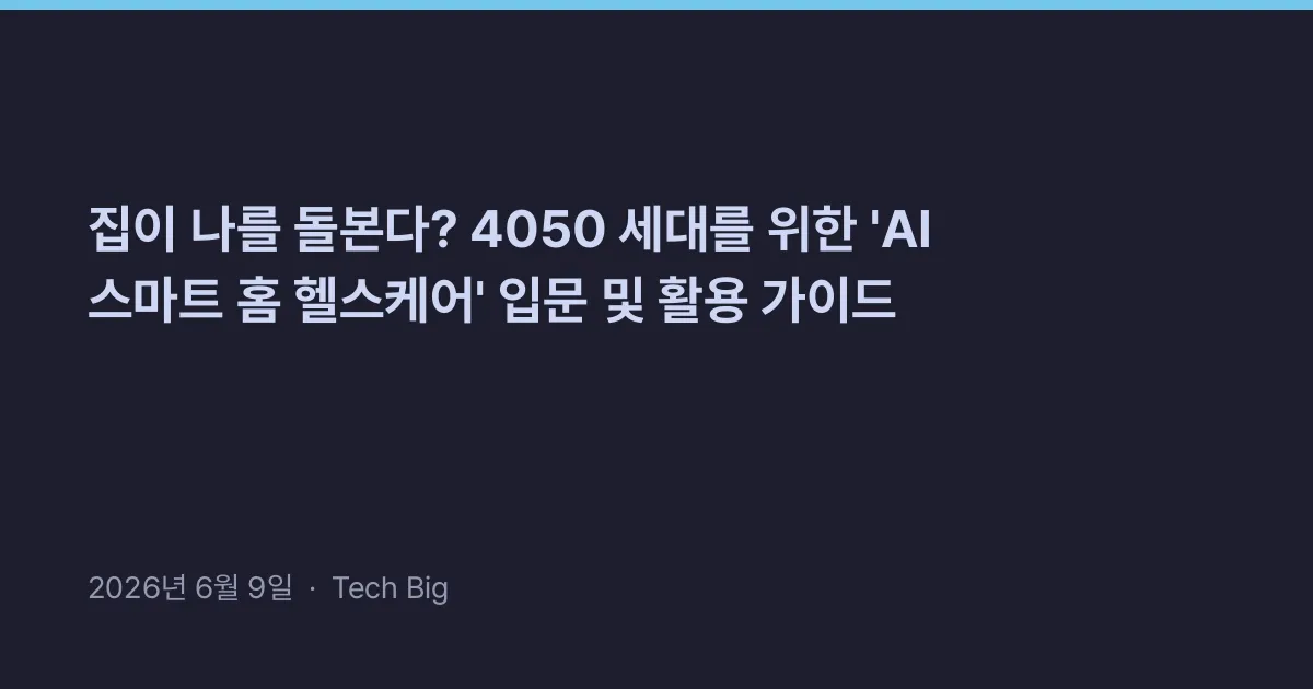 Thumbnail for 집이 나를 돌본다? 4050 세대를 위한 'AI 스마트 홈 헬스케어' 입문 및 활용 가이드