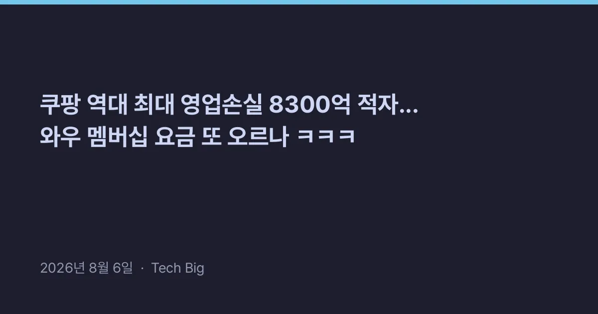 Thumbnail for 쿠팡 역대 최대 영업손실 8300억 적자... 와우 멤버십 요금 또 오르나 ㅋㅋㅋ