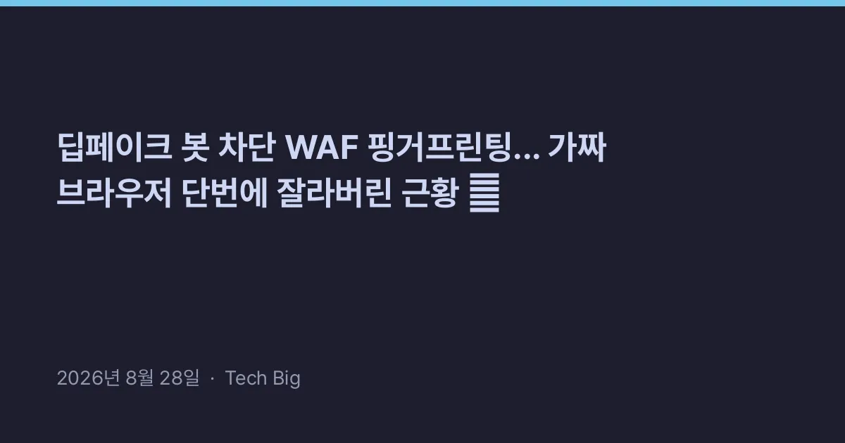 Thumbnail for 딥페이크 봇 차단 WAF 핑거프린팅... 가짜 브라우저 단번에 잘라버린 근황 🛡️