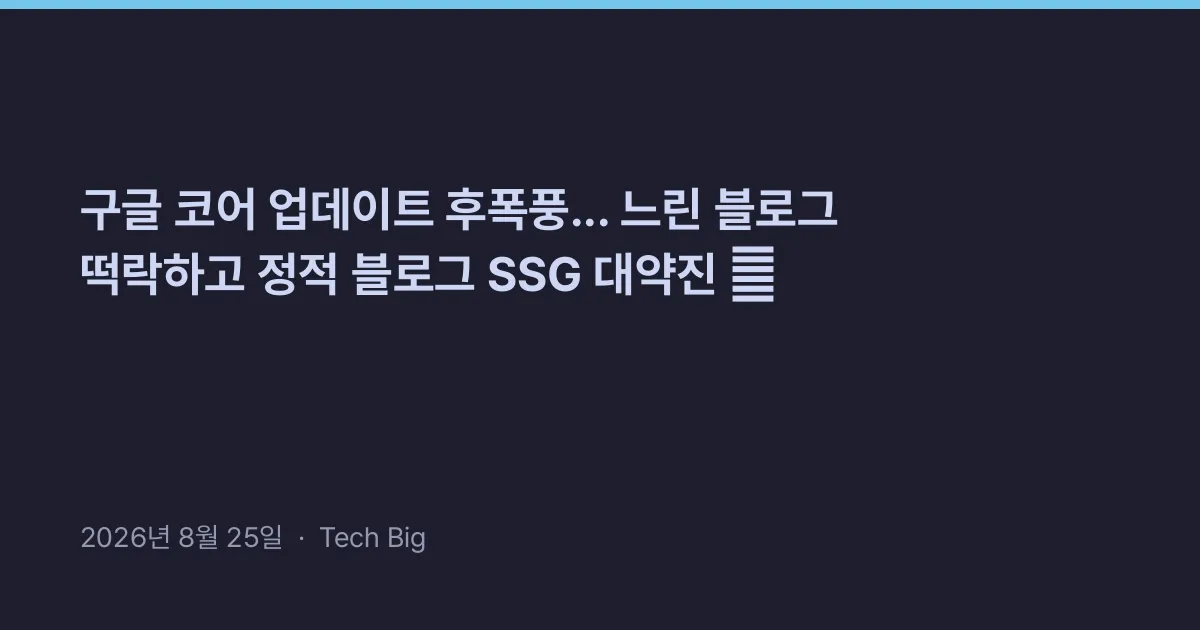 Thumbnail for 구글 코어 업데이트 후폭풍... 느린 블로그 떡락하고 정적 블로그 SSG 대약진 ⚡