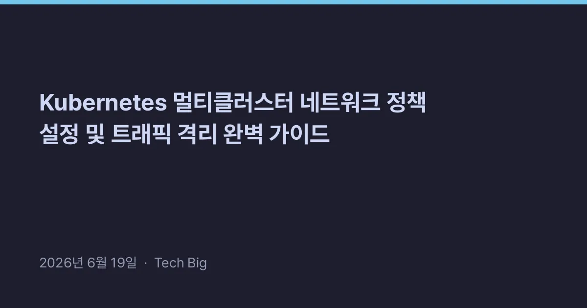 Thumbnail for Kubernetes 멀티클러스터 네트워크 정책 설정 및 트래픽 격리 완벽 가이드