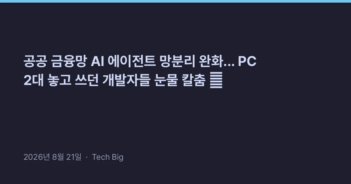 Thumbnail for 공공 금융망 AI 에이전트 망분리 완화... PC 2대 놓고 쓰던 개발자들 눈물 칼춤 😭