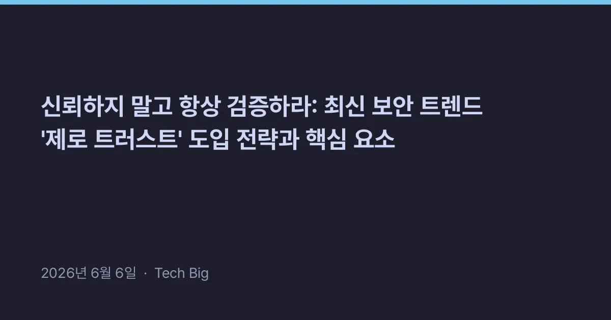 Thumbnail for 신뢰하지 말고 항상 검증하라: 최신 보안 트렌드 '제로 트러스트' 도입 전략과 핵심 요소